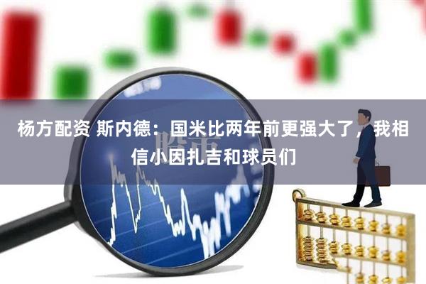 杨方配资 斯内德：国米比两年前更强大了，我相信小因扎吉和球员们