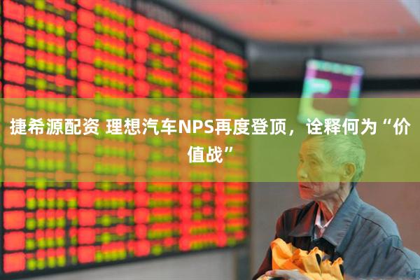 捷希源配资 理想汽车NPS再度登顶，诠释何为“价值战”