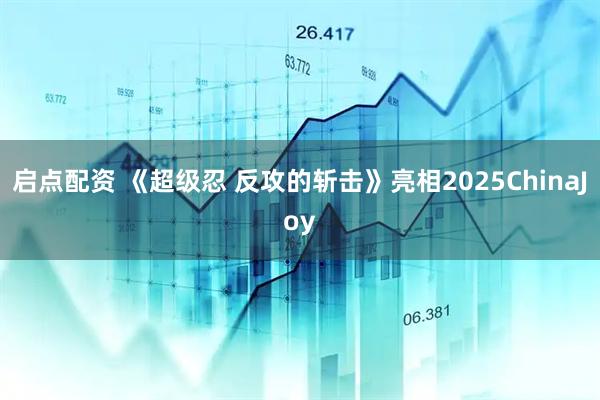 启点配资 《超级忍 反攻的斩击》亮相2025ChinaJoy