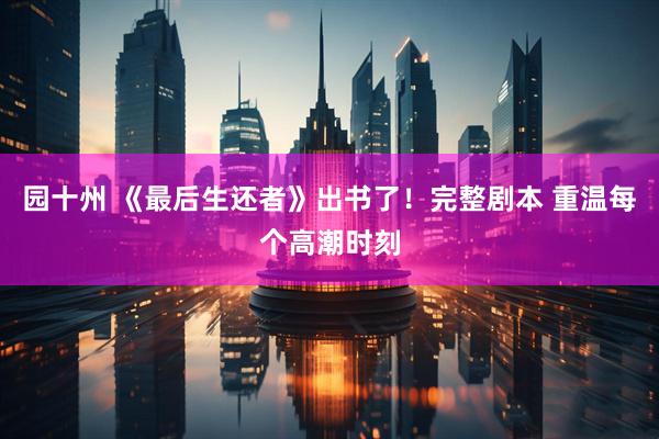 园十州 《最后生还者》出书了！完整剧本 重温每个高潮时刻