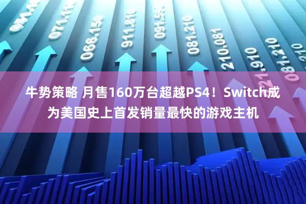 牛势策略 月售160万台超越PS4！Switch成为美国史上首发销量最快的游戏主机
