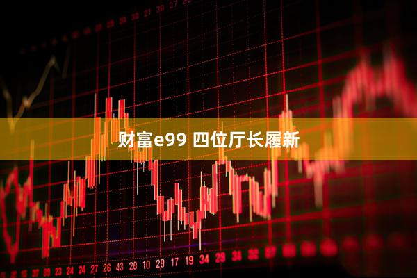 财富e99 四位厅长履新
