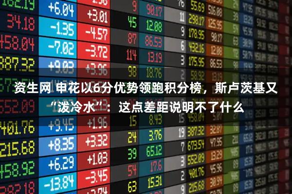 资生网 申花以6分优势领跑积分榜，斯卢茨基又“泼冷水”：这点差距说明不了什么