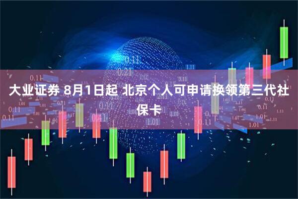 大业证券 8月1日起 北京个人可申请换领第三代社保卡