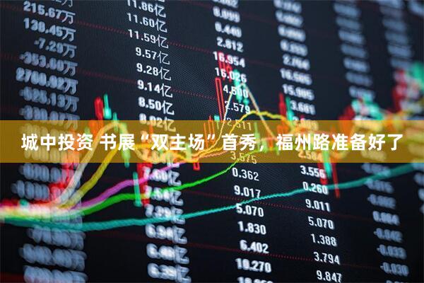 城中投资 书展“双主场”首秀，福州路准备好了