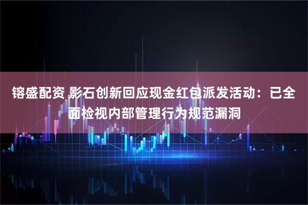 镕盛配资 影石创新回应现金红包派发活动：已全面检视内部管理行为规范漏洞