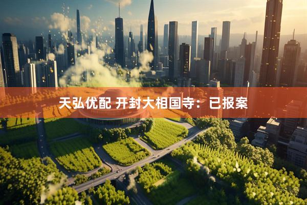 天弘优配 开封大相国寺：已报案