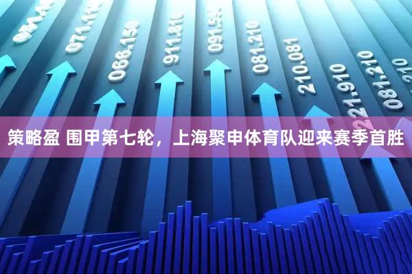 策略盈 围甲第七轮，上海聚申体育队迎来赛季首胜