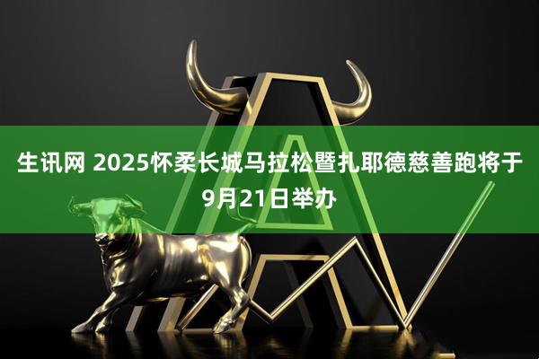 生讯网 2025怀柔长城马拉松暨扎耶德慈善跑将于9月21日举办
