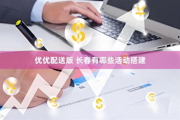 优优配送版 长春有哪些活动搭建
