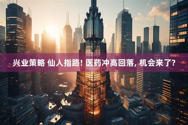 兴业策略 仙人指路! 医药冲高回落, 机会来了?