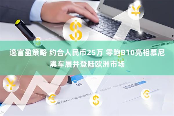 逸富盈策略 约合人民币25万 零跑B10亮相慕尼黑车展并登陆欧洲市场