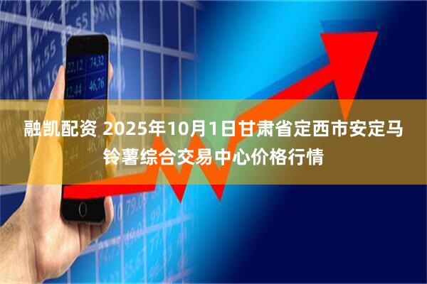 融凯配资 2025年10月1日甘肃省定西市安定马铃薯综合交易中心价格行情