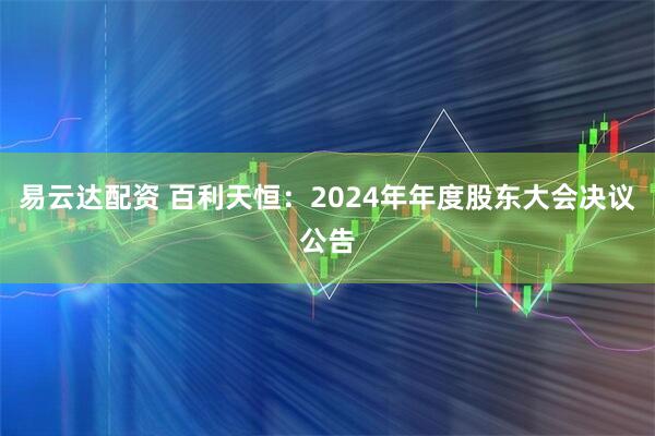 易云达配资 百利天恒：2024年年度股东大会决议公告