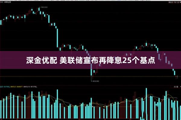 深金优配 美联储宣布再降息25个基点