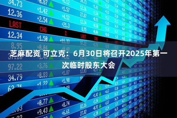 芝麻配资 可立克：6月30日将召开2025年第一次临时股东大会